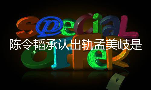 认出是什轨孟韬承韬最况 文美岐么情新发陈令陈令